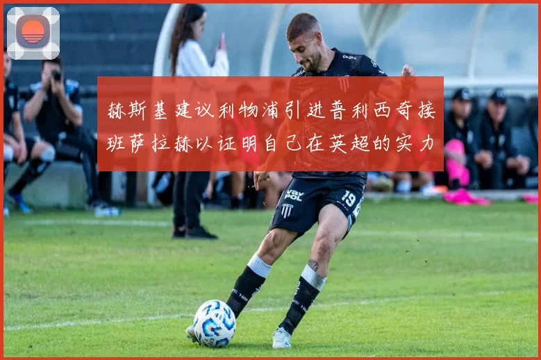 赫斯基建议利物浦引进普利西奇接班萨拉赫以证明自己在英超的实力