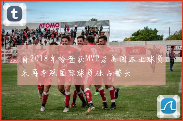 自2018年哈登获MVP后美国本土球员未再夺冠国际球员独占鳌头
