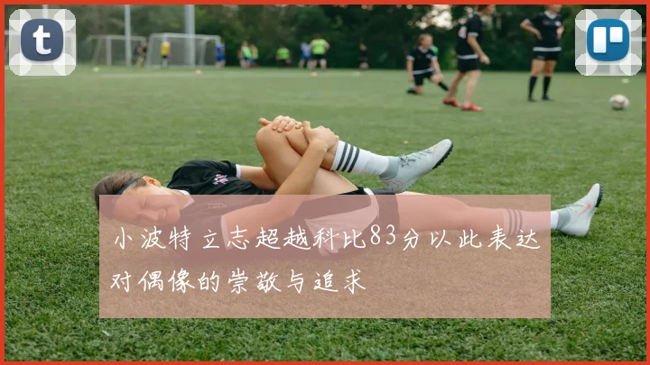 小波特立志超越科比83分以此表达对偶像的崇敬与追求