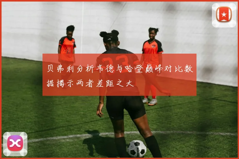 贝弗利分析韦德与哈登巅峰对比数据揭示两者差距之大