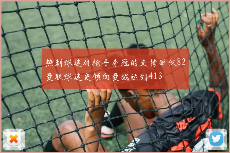 热刺球迷对枪手夺冠的支持率仅82曼联球迷更倾向曼城达到413