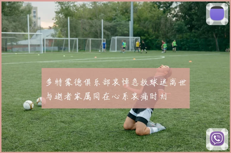 多特蒙德俱乐部哀悼急救球迷离世与逝者家属同在心系哀痛时刻
