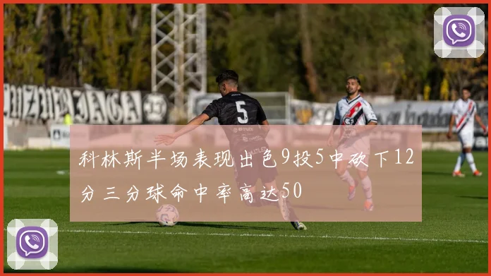 科林斯半场表现出色9投5中砍下12分三分球命中率高达50