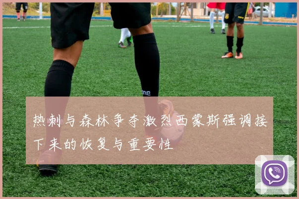 热刺与森林争夺激烈西蒙斯强调接下来的恢复与重要性
