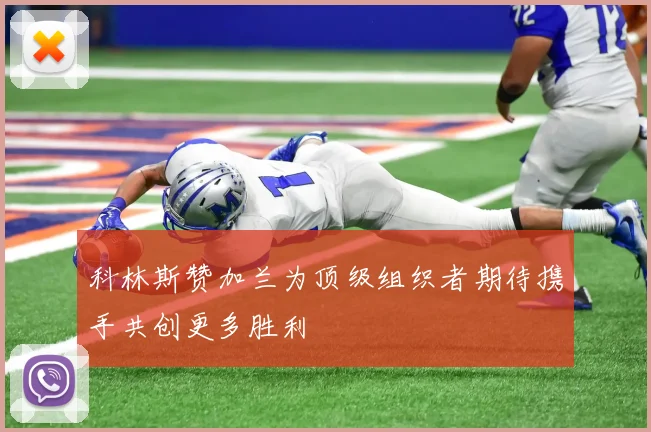 科林斯赞加兰为顶级组织者期待携手共创更多胜利